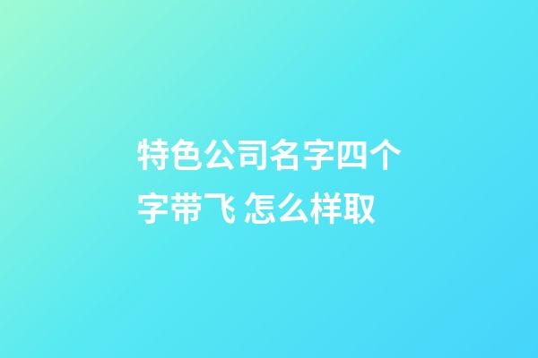 特色公司名字四个字带飞 怎么样取-第1张-公司起名-玄机派
